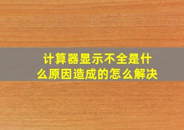 计算器显示不全是什么原因造成的怎么解决