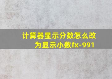 计算器显示分数怎么改为显示小数fx-991