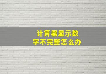 计算器显示数字不完整怎么办