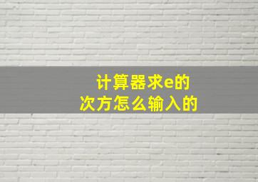 计算器求e的次方怎么输入的