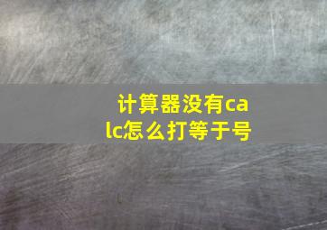 计算器没有calc怎么打等于号