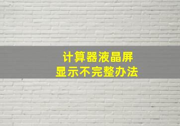 计算器液晶屏显示不完整办法