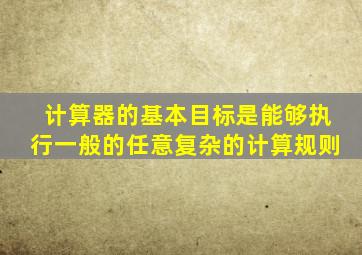 计算器的基本目标是能够执行一般的任意复杂的计算规则