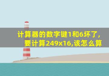 计算器的数字键1和6坏了,要计算249x16,该怎么算