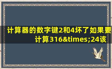 计算器的数字键2和4坏了如果要计算316×24该怎么办