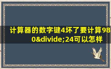 计算器的数字键4坏了要计算980÷24可以怎样按键