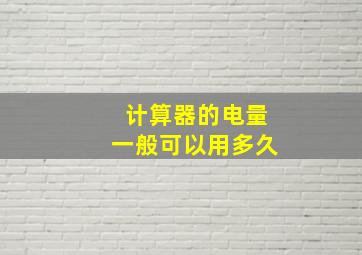 计算器的电量一般可以用多久