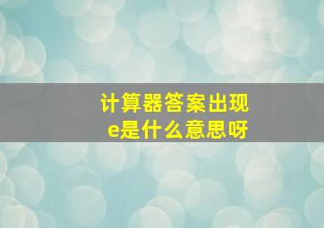 计算器答案出现e是什么意思呀