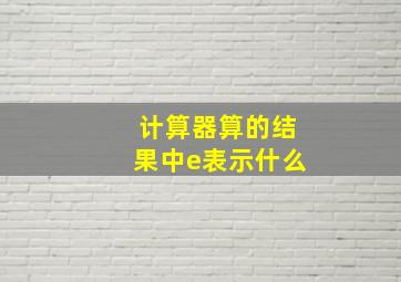 计算器算的结果中e表示什么