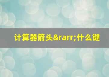 计算器箭头→什么键