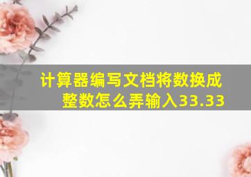 计算器编写文档将数换成整数怎么弄输入33.33