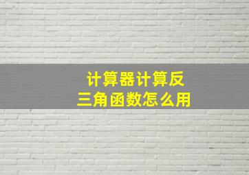 计算器计算反三角函数怎么用