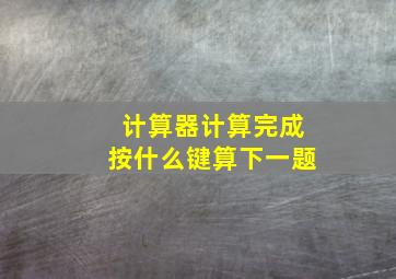 计算器计算完成按什么键算下一题