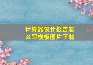 计算器设计报告怎么写模板图片下载