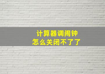 计算器调闹钟怎么关闭不了了