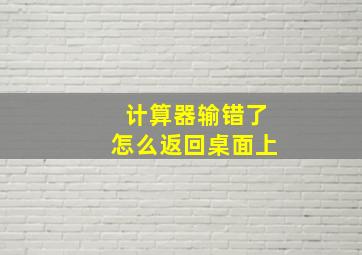 计算器输错了怎么返回桌面上