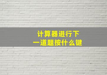 计算器进行下一道题按什么键