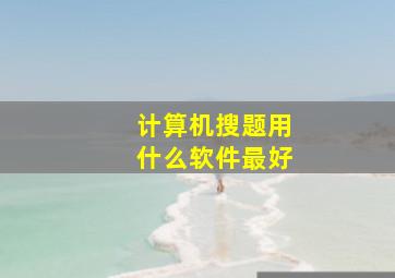 计算机搜题用什么软件最好