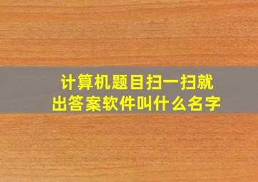 计算机题目扫一扫就出答案软件叫什么名字