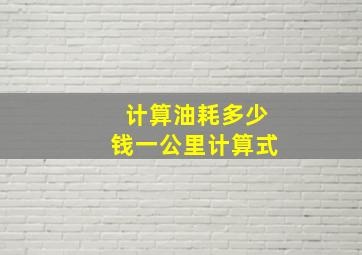 计算油耗多少钱一公里计算式