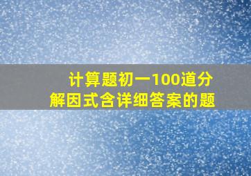 计算题初一100道分解因式含详细答案的题