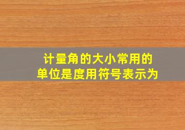 计量角的大小常用的单位是度用符号表示为