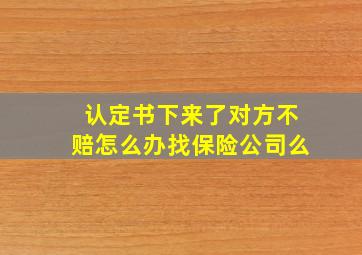 认定书下来了对方不赔怎么办找保险公司么