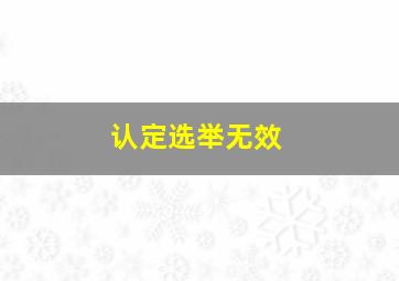 认定选举无效