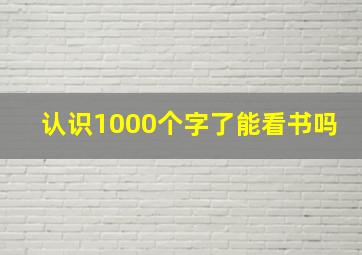 认识1000个字了能看书吗