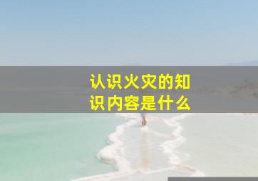 认识火灾的知识内容是什么