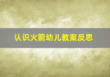 认识火箭幼儿教案反思