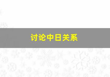 讨论中日关系