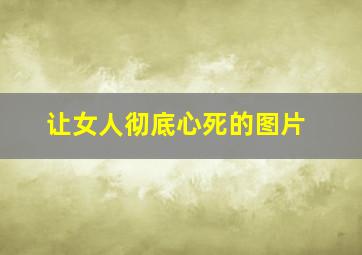 让女人彻底心死的图片