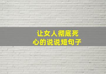 让女人彻底死心的说说短句子