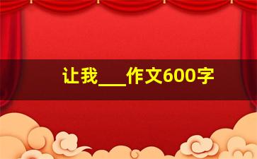 让我___作文600字