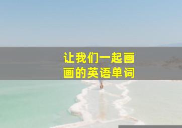 让我们一起画画的英语单词