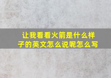 让我看看火箭是什么样子的英文怎么说呢怎么写