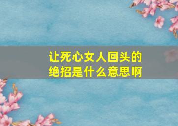 让死心女人回头的绝招是什么意思啊