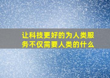 让科技更好的为人类服务不仅需要人类的什么