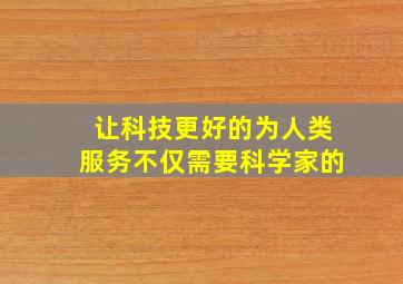 让科技更好的为人类服务不仅需要科学家的