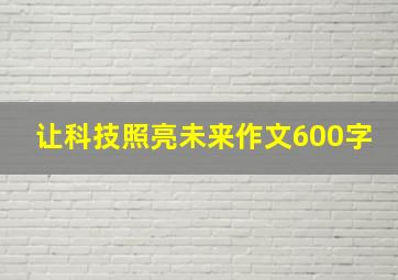 让科技照亮未来作文600字