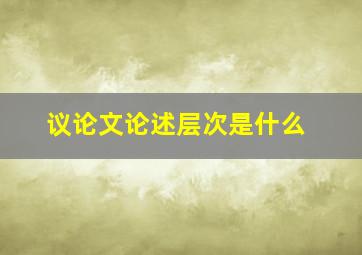 议论文论述层次是什么