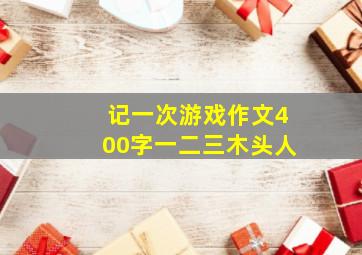 记一次游戏作文400字一二三木头人