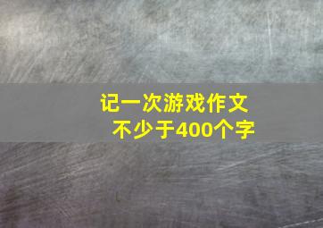 记一次游戏作文不少于400个字