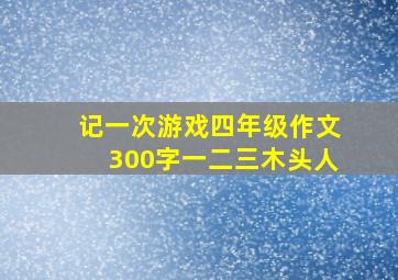 记一次游戏四年级作文300字一二三木头人