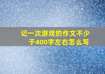 记一次游戏的作文不少于400字左右怎么写