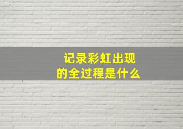 记录彩虹出现的全过程是什么