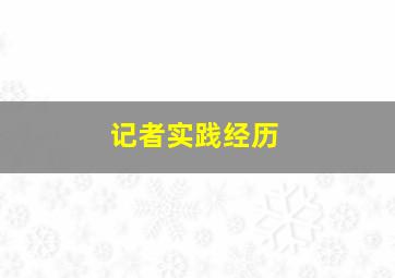 记者实践经历