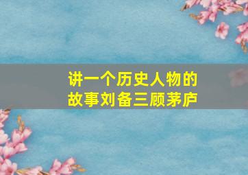 讲一个历史人物的故事刘备三顾茅庐