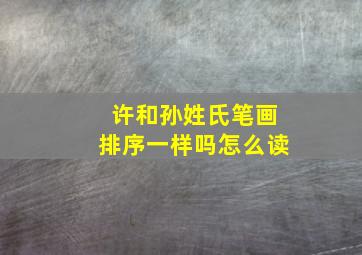 许和孙姓氏笔画排序一样吗怎么读